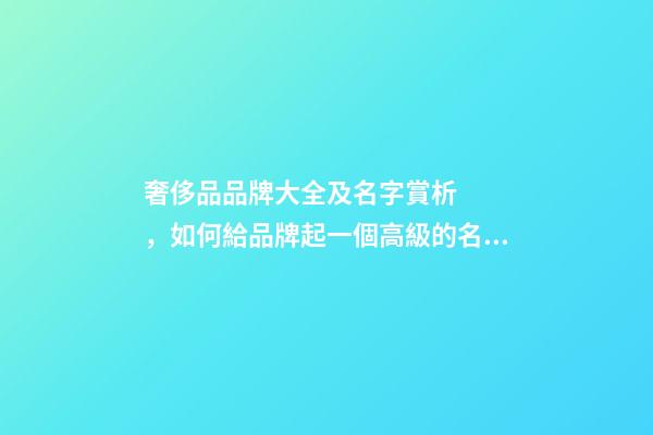 奢侈品品牌大全及名字賞析，如何給品牌起一個高級的名字？-第1張-商標起名-玄機派